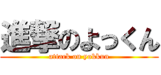 進撃のよっくん (attack on yokkun)