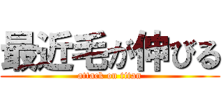 最近毛が伸びる (attack on titan)