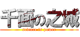 千面の之城 (science is power)