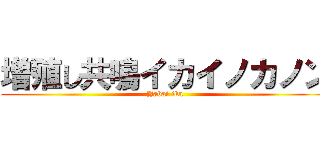 増殖し共鳴イカイノカノン (Yabai ika)