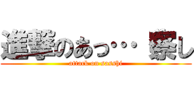 進撃のあっ…（察し (attack on sasshi)
