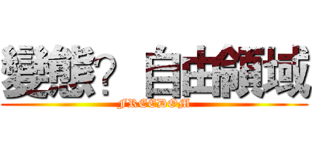 變態？自由領域 (FREEDOM)