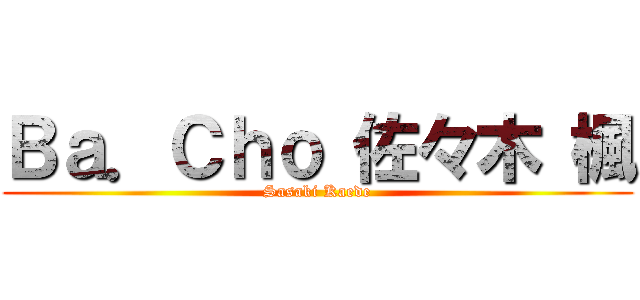 Ｂａ．Ｃｈｏ 佐々木 楓 (Sasaki Kaede)