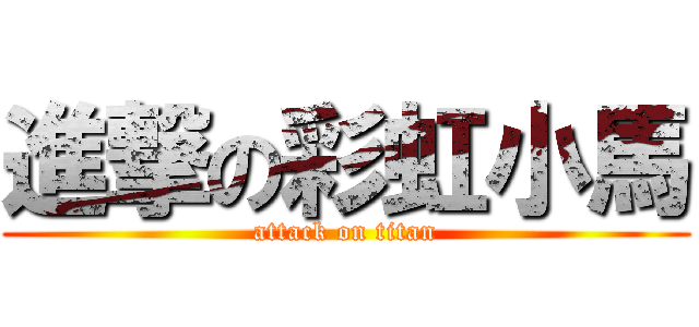 進撃の彩虹小馬 (attack on titan)