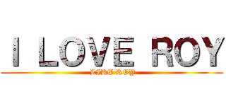 Ｉ ＬＯＶＥ ＲＯＹ ( LIKE ROY)