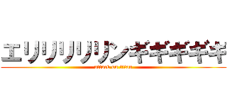 エリリリリリンギギギギギ (attack on titan)