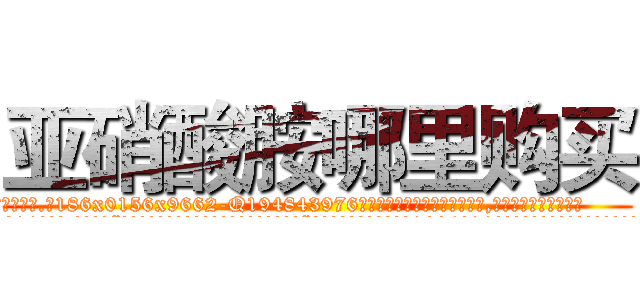 亚硝酸胺哪里购买 (亚硝酸胺哪里购买【电.话186x0156x9662-Q194843976林氏药业】我们做的是长期生意,靠的是老客户长期支持
参考消息网2月20日报道 韩媒称，“剩女多、离婚率高的城市，房价一定会上涨。”这是中国经济学家金岩石2016年12月参加在上海举行的房地产相关论坛时说的话。
)