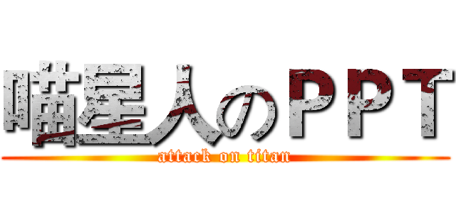 喵星人のＰＰＴ (attack on titan)