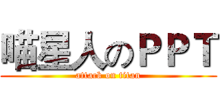 喵星人のＰＰＴ (attack on titan)