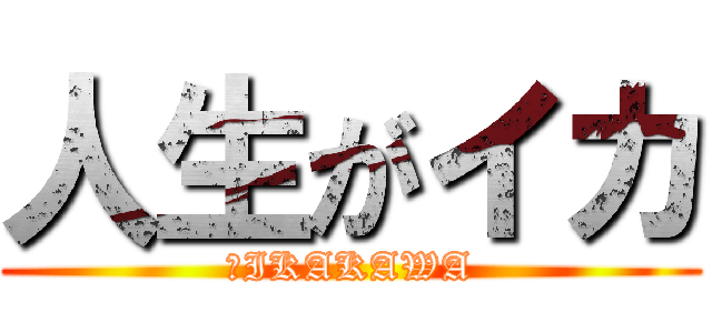 人生がイカ (　IKAKAWA)