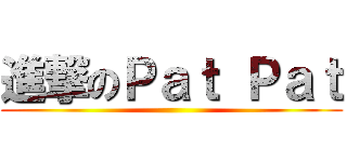 進撃のＰａｔ Ｐａｔ ()