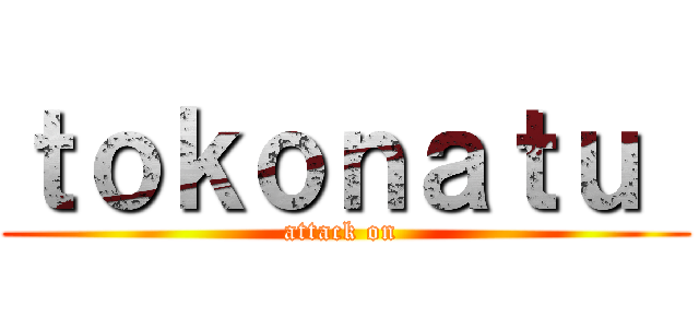 ｔｏｋｏｎａｔｕ  (attack on )