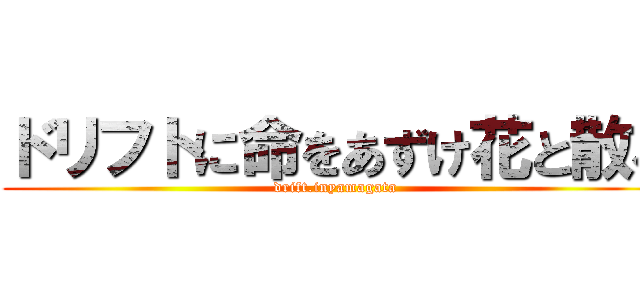 ドリフトに命をあずけ花と散る (drift.inyamagata)