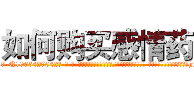 如何购买感情药 (如何购买感情药【电-话151x68344x817-Q1065427042元-吉-药-业】我们做的是长期生意,靠的是老客户长期支持 如何购买感情药在发表了一篇http://sngk.net/DC2aln

参考消息网我们做的是长期生意,靠的是老客户长期支持也许我们早该意识到，就连鲍勃·霍斯金斯（金球奖戏剧类电影男主角 
)