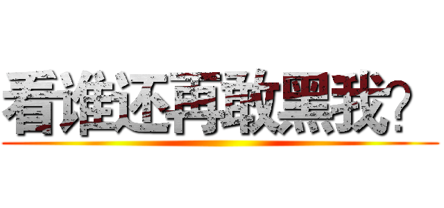 看谁还再敢黑我？ ()