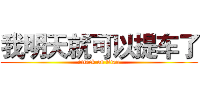我明天就可以提车了 (attack on titan)