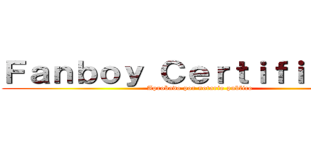 Ｆａｎｂｏｙ Ｃｅｒｔｉｆｉｃａｄｏ (Aprobado por notario publico)