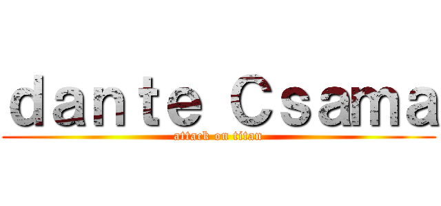 ｄａｎｔｅ Ｃｓａｍａ (attack on titan)