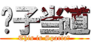 傻子当道 (This is Sparta！)