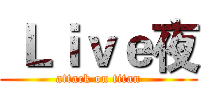  Ｌｉｖｅ夜 (attack on titan)