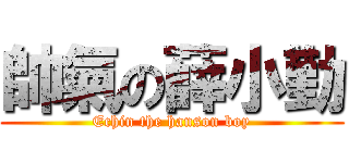 帥氣の薛小勤 (Echin the hanson boy)