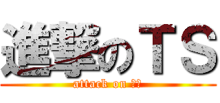 進撃のＴＳ (attack on ＴＳ)