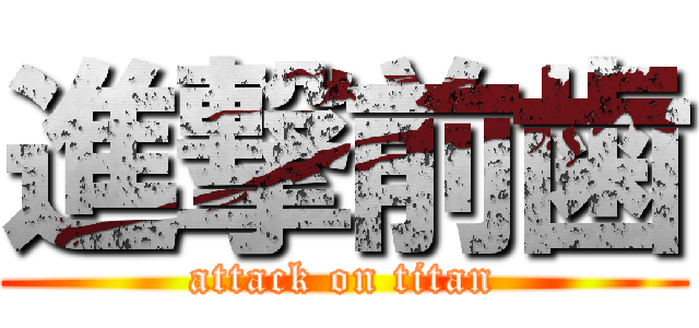 進撃前歯 (attack on titan)