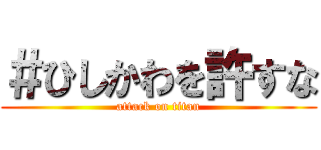 ＃ひしかわを許すな (attack on titan)