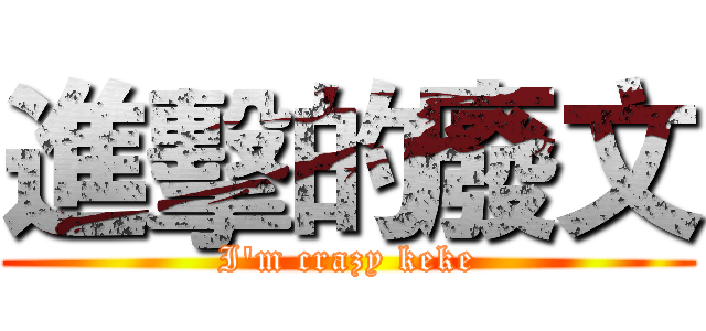 進擊的廢文 (I'm crazy keke)