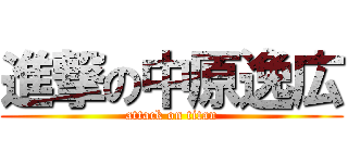 進撃の中原逸広 (attack on titan)