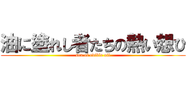 油に塗れし者たちの熱い想ひ (sea of edible oil)