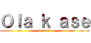 Ｏｌａ ｋ ａｓｅ (desaske)