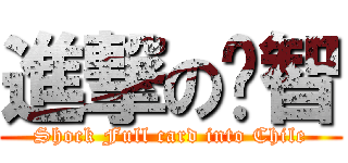 進撃の卡智 (Shock Full card into Chile)