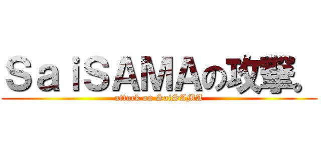 ＳａｉＳＡＭＡの攻撃。 (attack on SaiSAMA)