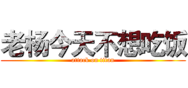 老杨今天不想吃饭 (attack on titan)