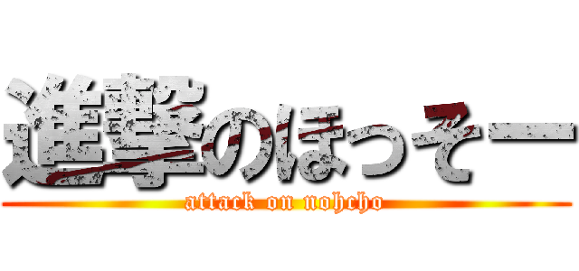 進撃のほっそー (attack on nohcho)