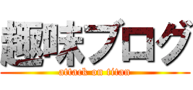 趣味ブログ (attack on titan)