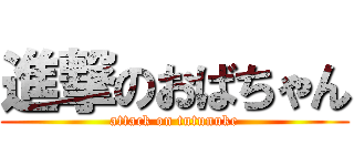進撃のおばちゃん (attack on tutunuke)