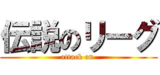 伝説のリーグ (attack on )