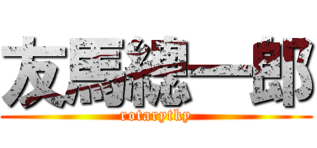 友馬總一郎 (rotarytky)