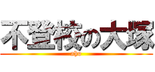 不登校の大塚 (aho)