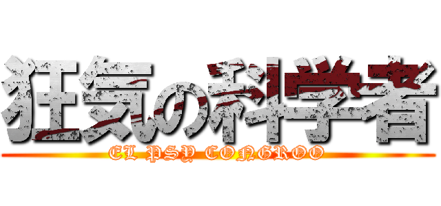 狂気の科学者 (EL PSY CONGROO)