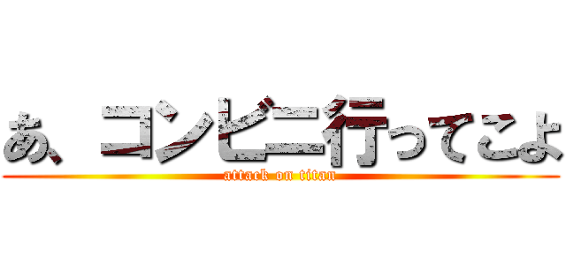 あ、コンビニ行ってこよ (attack on titan)