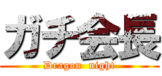 ガチ会長 (Dragon  night)