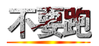 不要跑 ()