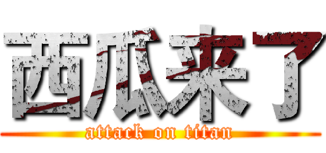 西瓜来了 (attack on titan)