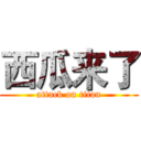 西瓜来了 (attack on titan)