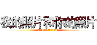 我的照片和你的照片 (attack on titan)