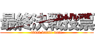 最終決戦投票 (final battle vote)