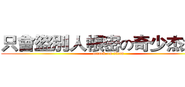 只會盜別人帳密の奇少杰渣渣 (attack on titan)